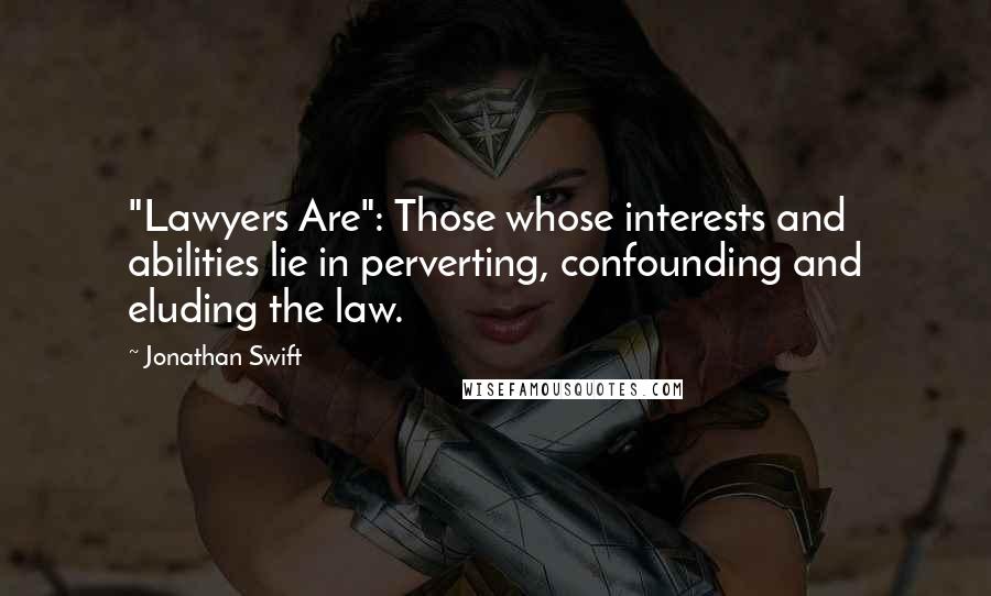 Jonathan Swift Quotes: "Lawyers Are": Those whose interests and abilities lie in perverting, confounding and eluding the law.