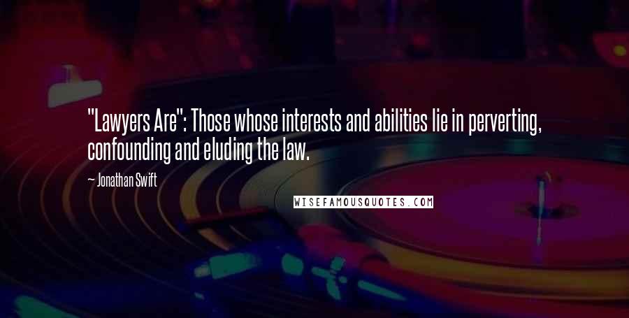 Jonathan Swift Quotes: "Lawyers Are": Those whose interests and abilities lie in perverting, confounding and eluding the law.