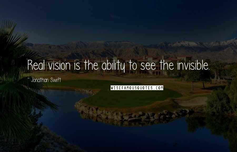 Jonathan Swift Quotes: Real vision is the ability to see the invisible.