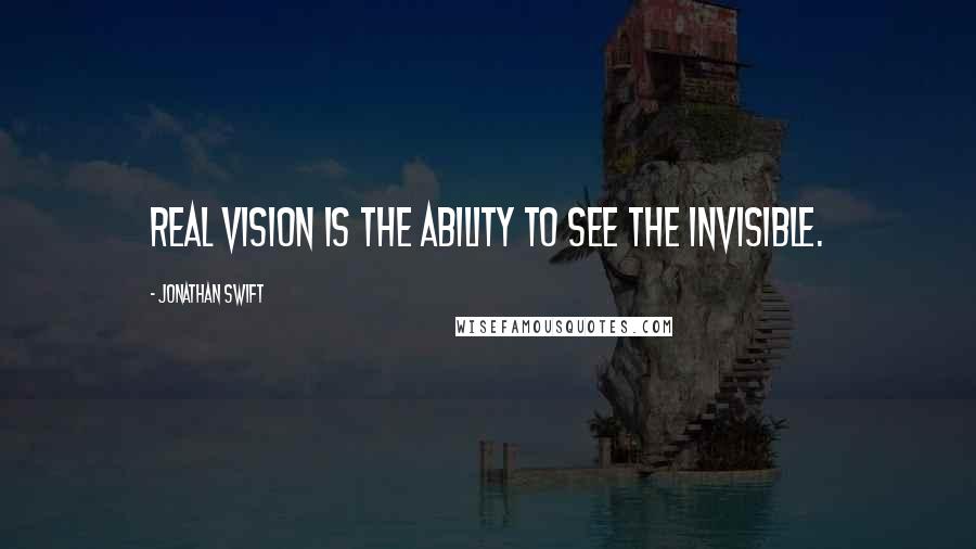 Jonathan Swift Quotes: Real vision is the ability to see the invisible.