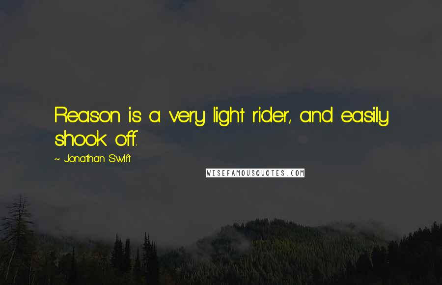 Jonathan Swift Quotes: Reason is a very light rider, and easily shook off.