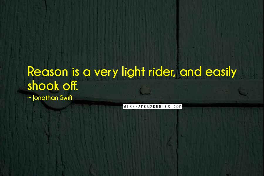 Jonathan Swift Quotes: Reason is a very light rider, and easily shook off.