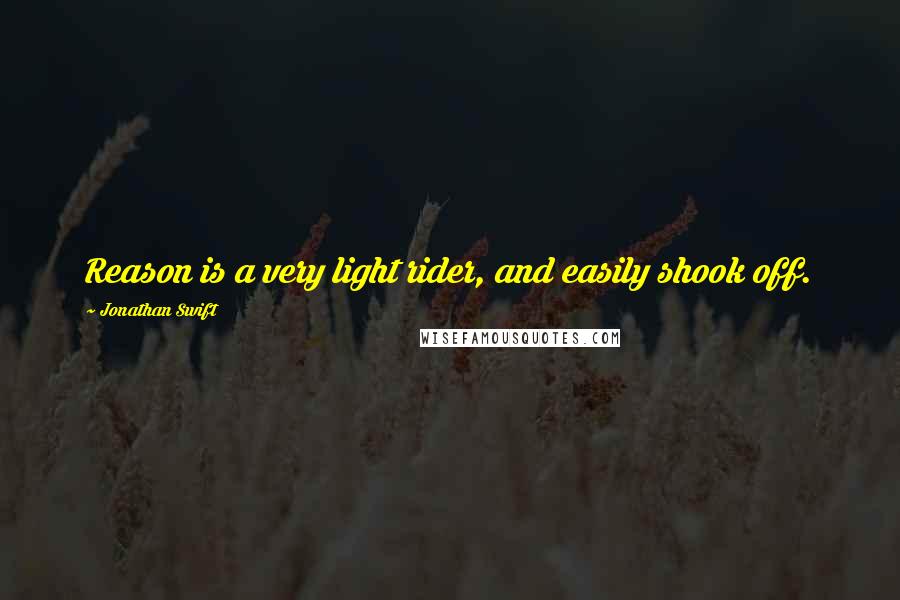 Jonathan Swift Quotes: Reason is a very light rider, and easily shook off.