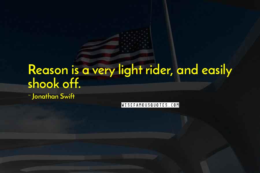 Jonathan Swift Quotes: Reason is a very light rider, and easily shook off.