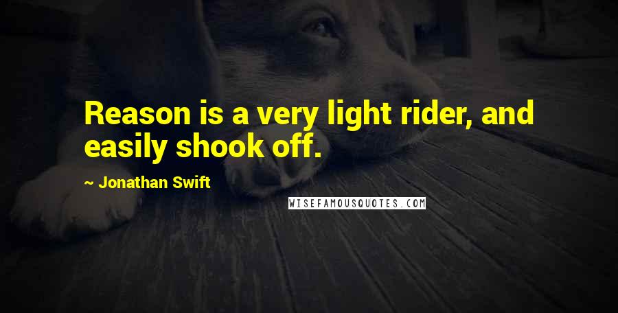 Jonathan Swift Quotes: Reason is a very light rider, and easily shook off.