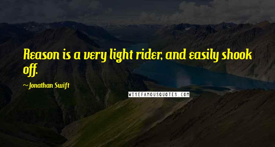 Jonathan Swift Quotes: Reason is a very light rider, and easily shook off.