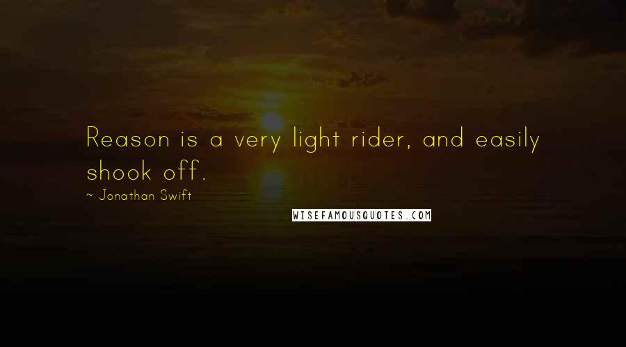 Jonathan Swift Quotes: Reason is a very light rider, and easily shook off.