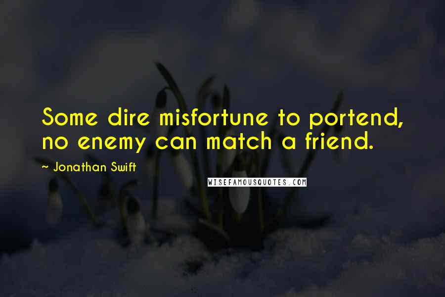 Jonathan Swift Quotes: Some dire misfortune to portend, no enemy can match a friend.