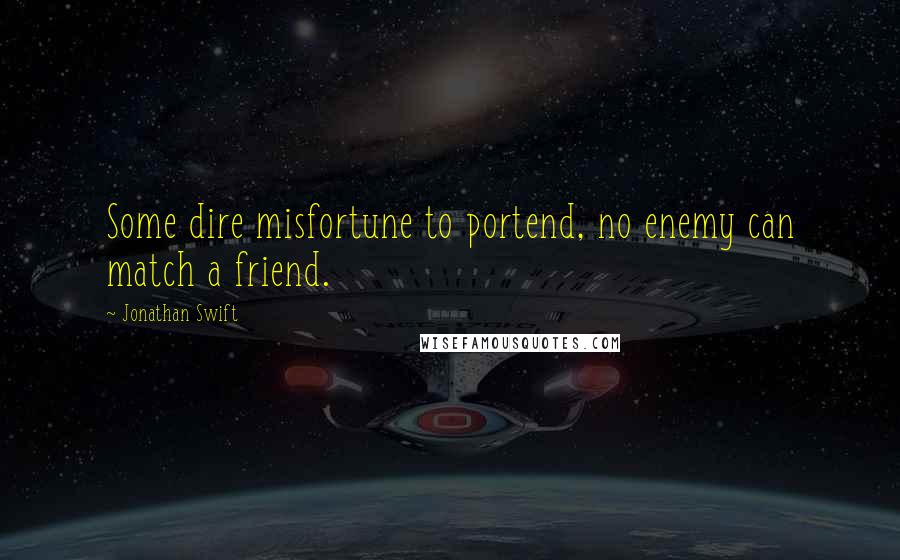 Jonathan Swift Quotes: Some dire misfortune to portend, no enemy can match a friend.