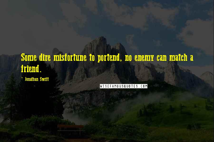 Jonathan Swift Quotes: Some dire misfortune to portend, no enemy can match a friend.