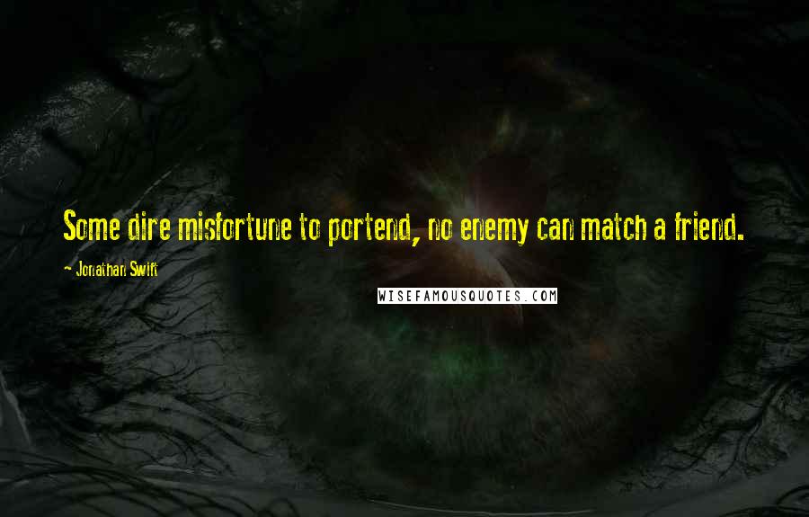 Jonathan Swift Quotes: Some dire misfortune to portend, no enemy can match a friend.