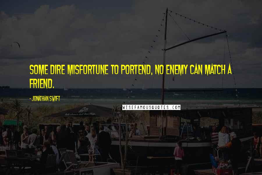 Jonathan Swift Quotes: Some dire misfortune to portend, no enemy can match a friend.