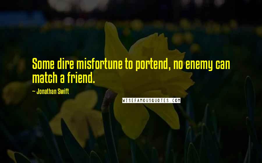 Jonathan Swift Quotes: Some dire misfortune to portend, no enemy can match a friend.