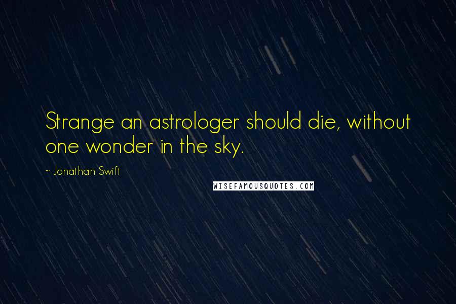 Jonathan Swift Quotes: Strange an astrologer should die, without one wonder in the sky.