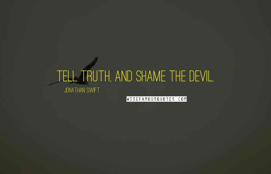 Jonathan Swift Quotes: Tell truth, and shame the devil.