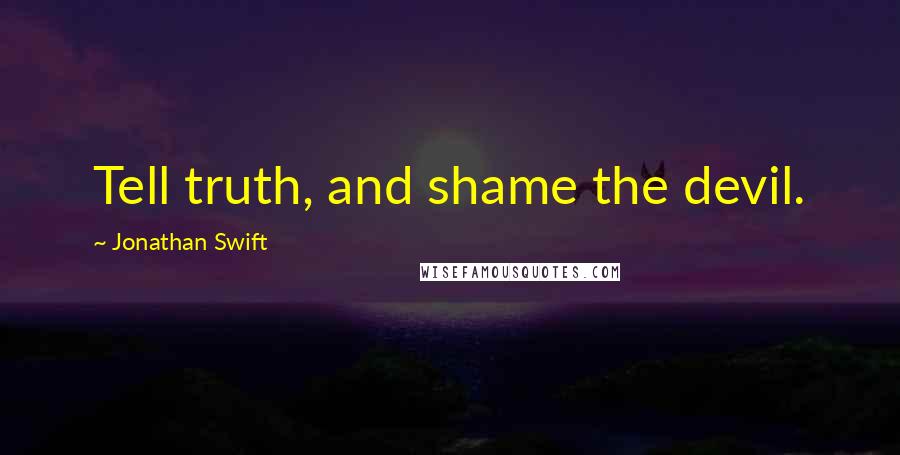 Jonathan Swift Quotes: Tell truth, and shame the devil.