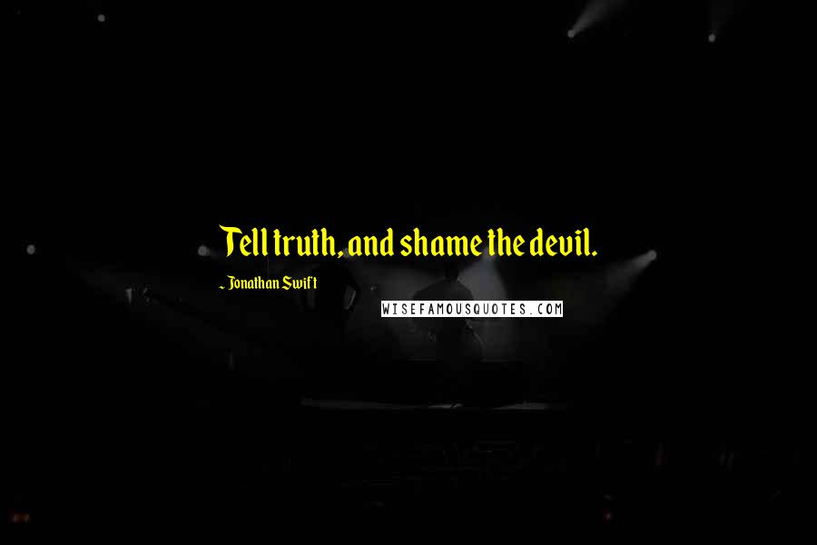 Jonathan Swift Quotes: Tell truth, and shame the devil.