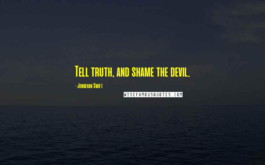 Jonathan Swift Quotes: Tell truth, and shame the devil.