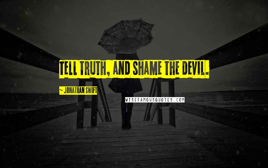 Jonathan Swift Quotes: Tell truth, and shame the devil.