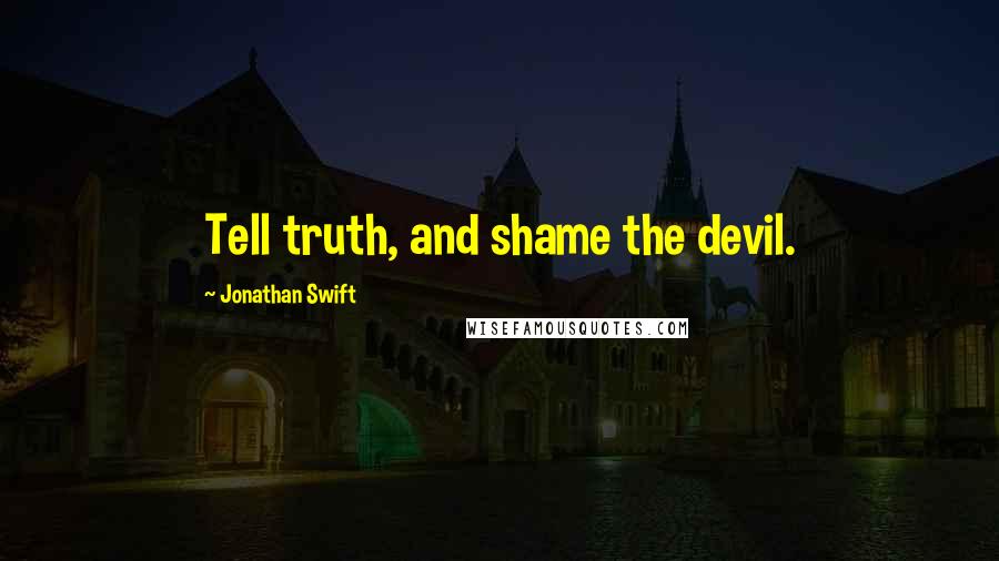 Jonathan Swift Quotes: Tell truth, and shame the devil.