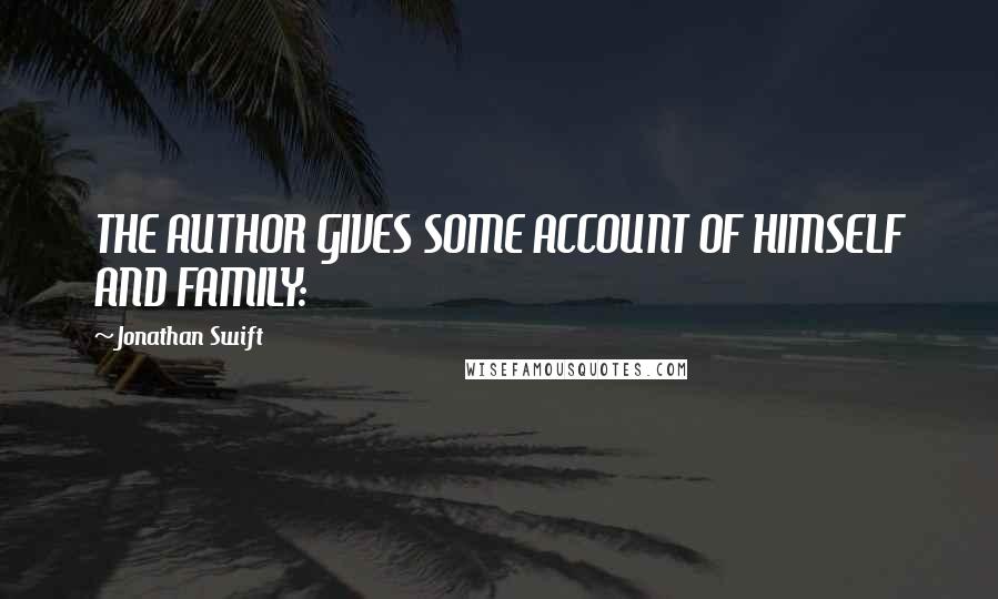 Jonathan Swift Quotes: THE AUTHOR GIVES SOME ACCOUNT OF HIMSELF AND FAMILY: