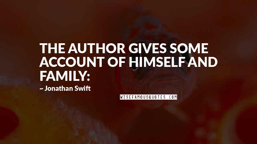 Jonathan Swift Quotes: THE AUTHOR GIVES SOME ACCOUNT OF HIMSELF AND FAMILY: