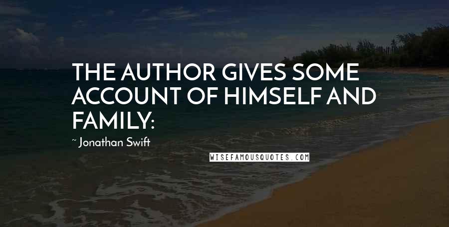 Jonathan Swift Quotes: THE AUTHOR GIVES SOME ACCOUNT OF HIMSELF AND FAMILY: