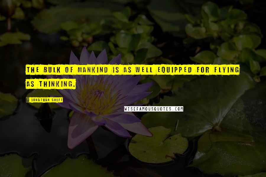 Jonathan Swift Quotes: The bulk of mankind is as well equipped for flying as thinking.