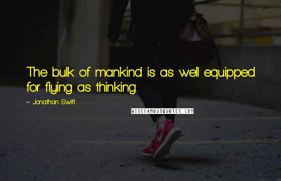 Jonathan Swift Quotes: The bulk of mankind is as well equipped for flying as thinking.