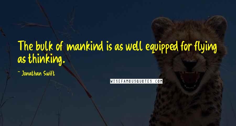 Jonathan Swift Quotes: The bulk of mankind is as well equipped for flying as thinking.