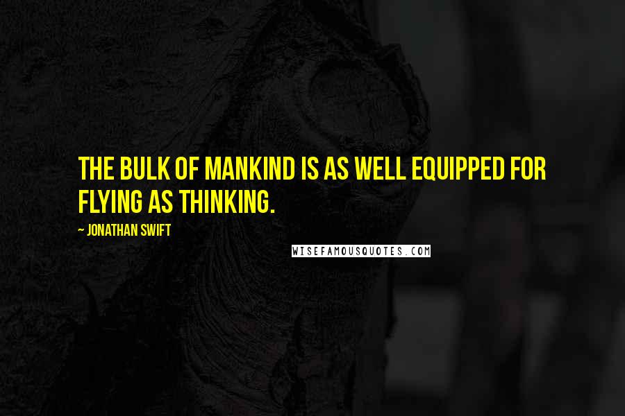 Jonathan Swift Quotes: The bulk of mankind is as well equipped for flying as thinking.