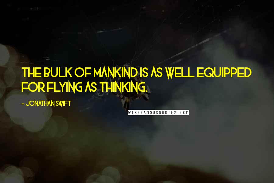 Jonathan Swift Quotes: The bulk of mankind is as well equipped for flying as thinking.