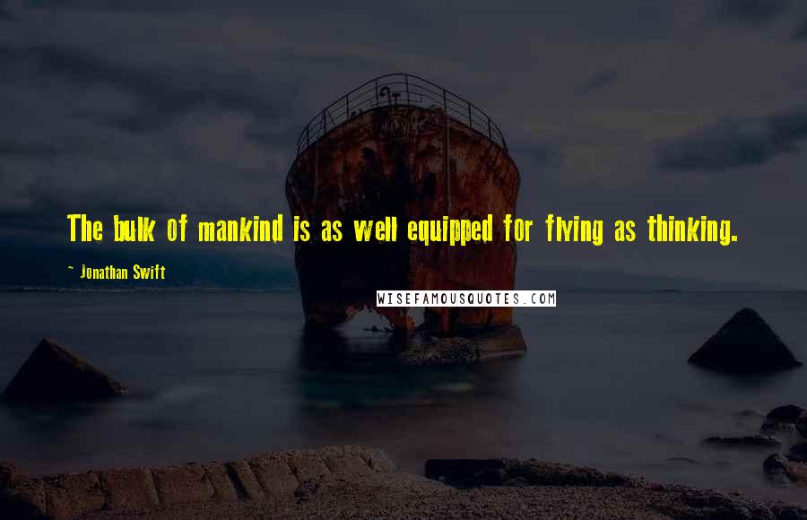 Jonathan Swift Quotes: The bulk of mankind is as well equipped for flying as thinking.