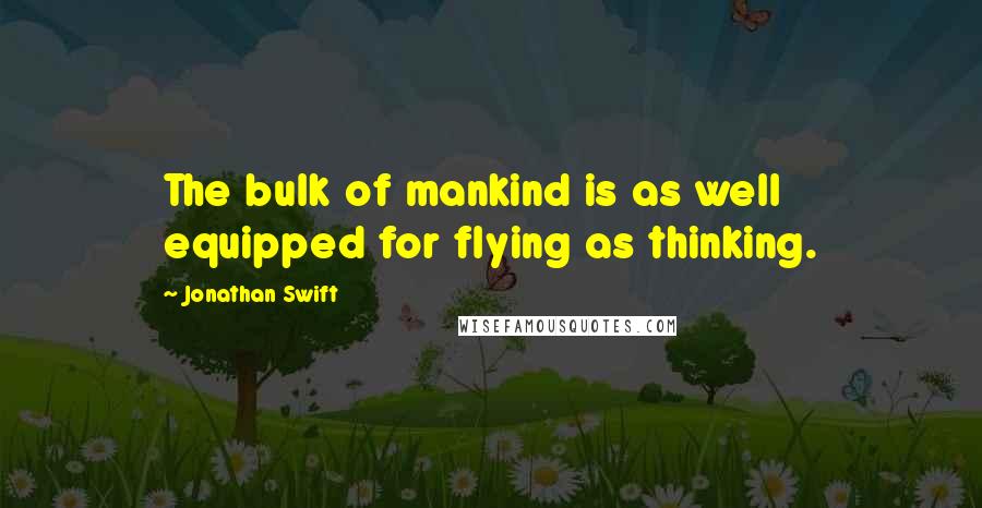 Jonathan Swift Quotes: The bulk of mankind is as well equipped for flying as thinking.