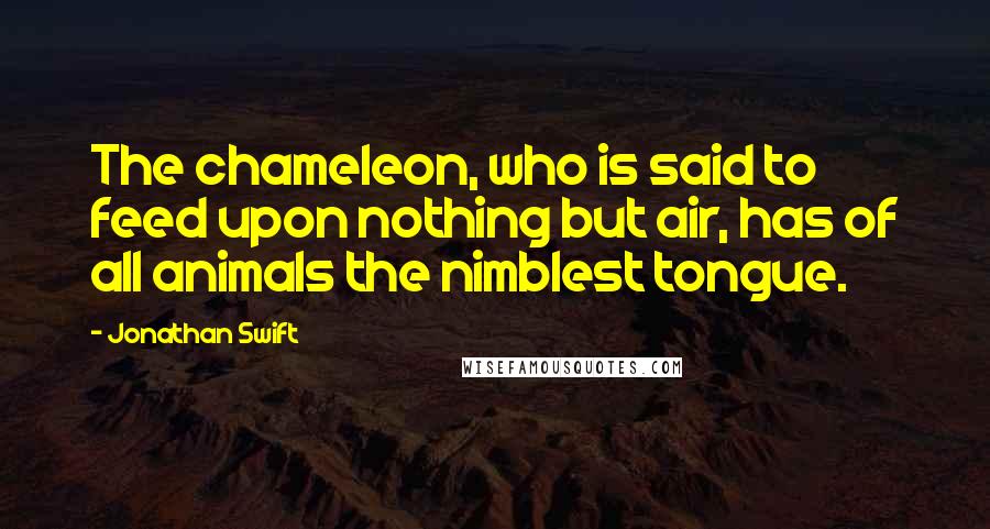 Jonathan Swift Quotes: The chameleon, who is said to feed upon nothing but air, has of all animals the nimblest tongue.