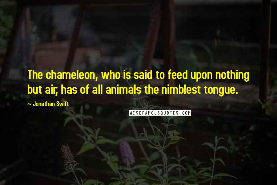 Jonathan Swift Quotes: The chameleon, who is said to feed upon nothing but air, has of all animals the nimblest tongue.