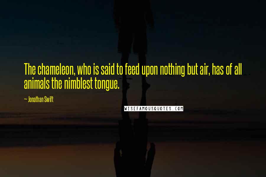 Jonathan Swift Quotes: The chameleon, who is said to feed upon nothing but air, has of all animals the nimblest tongue.