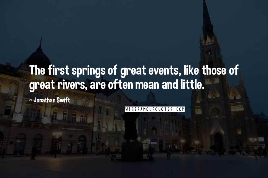 Jonathan Swift Quotes: The first springs of great events, like those of great rivers, are often mean and little.