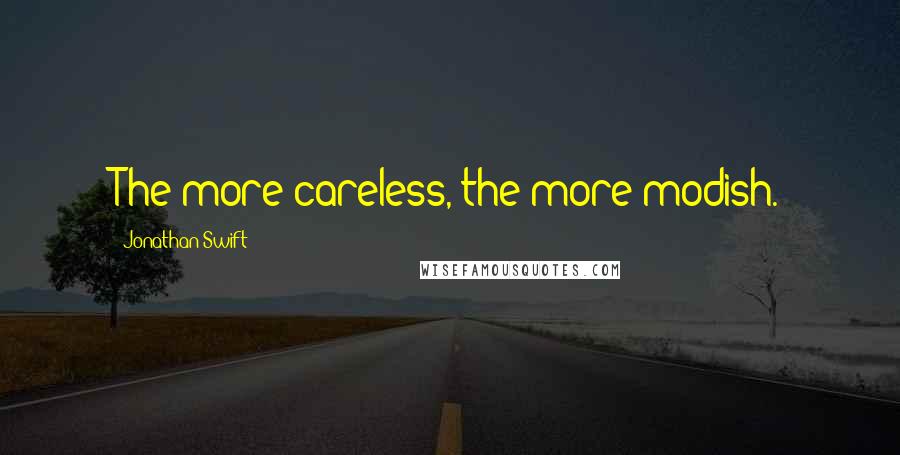 Jonathan Swift Quotes: The more careless, the more modish.