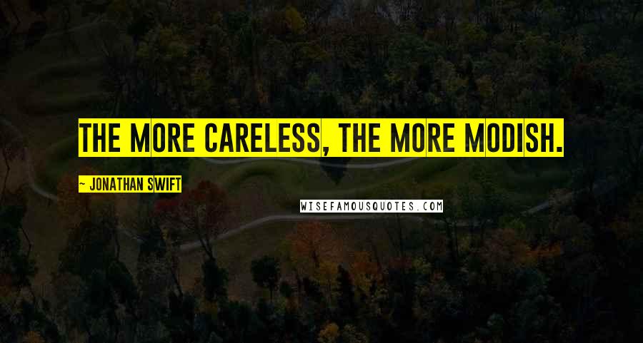 Jonathan Swift Quotes: The more careless, the more modish.