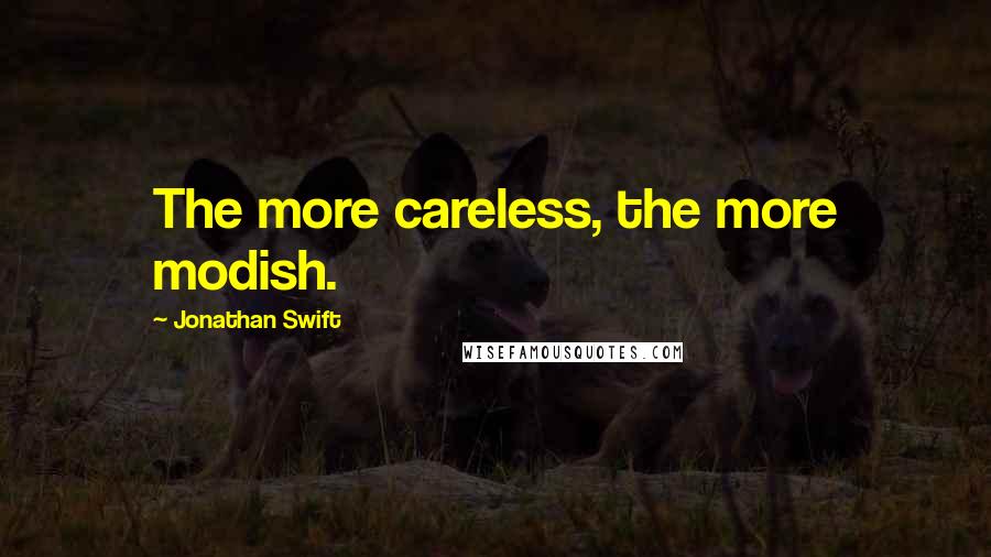 Jonathan Swift Quotes: The more careless, the more modish.