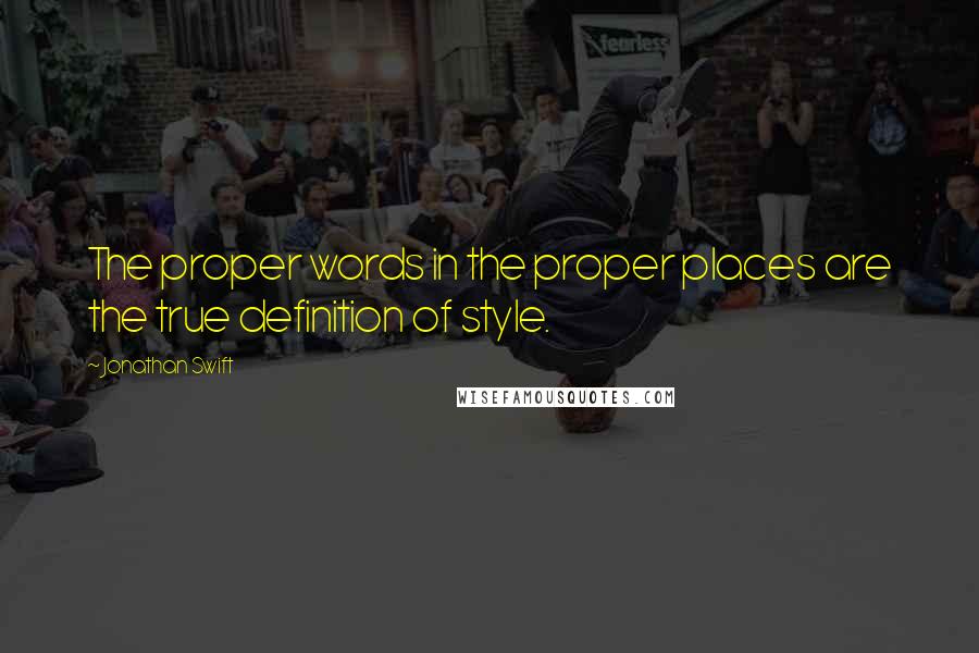 Jonathan Swift Quotes: The proper words in the proper places are the true definition of style.