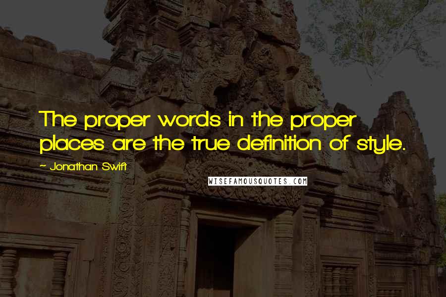 Jonathan Swift Quotes: The proper words in the proper places are the true definition of style.