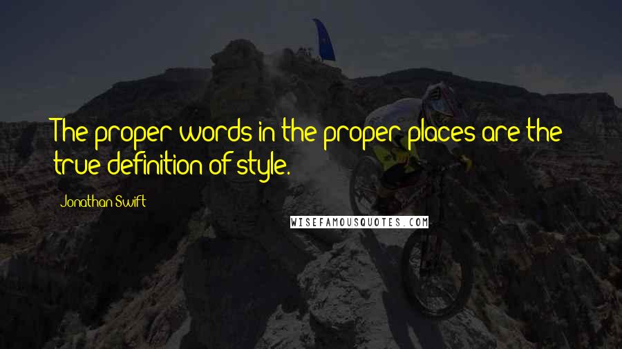 Jonathan Swift Quotes: The proper words in the proper places are the true definition of style.