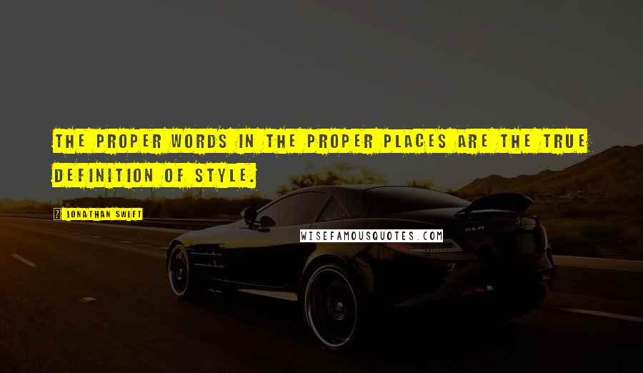 Jonathan Swift Quotes: The proper words in the proper places are the true definition of style.