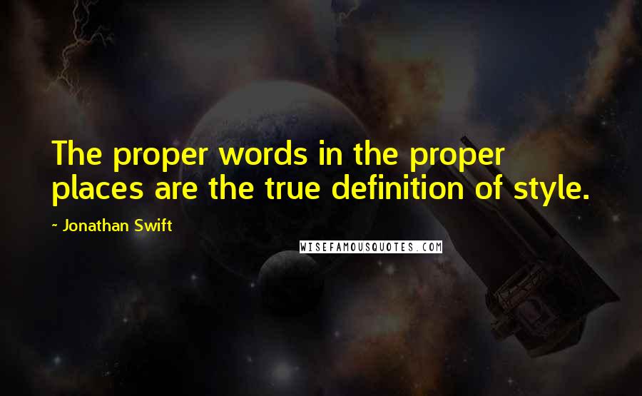 Jonathan Swift Quotes: The proper words in the proper places are the true definition of style.