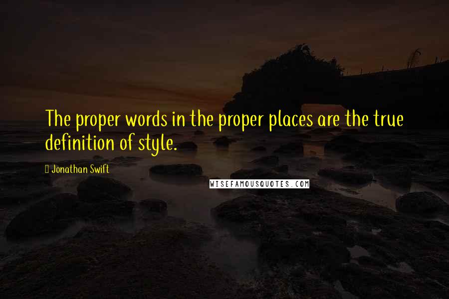 Jonathan Swift Quotes: The proper words in the proper places are the true definition of style.