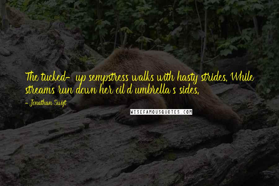 Jonathan Swift Quotes: The tucked-up sempstress walks with hasty strides, While streams run down her oil'd umbrella's sides.
