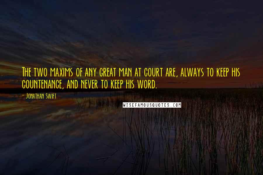 Jonathan Swift Quotes: The two maxims of any great man at court are, always to keep his countenance, and never to keep his word.