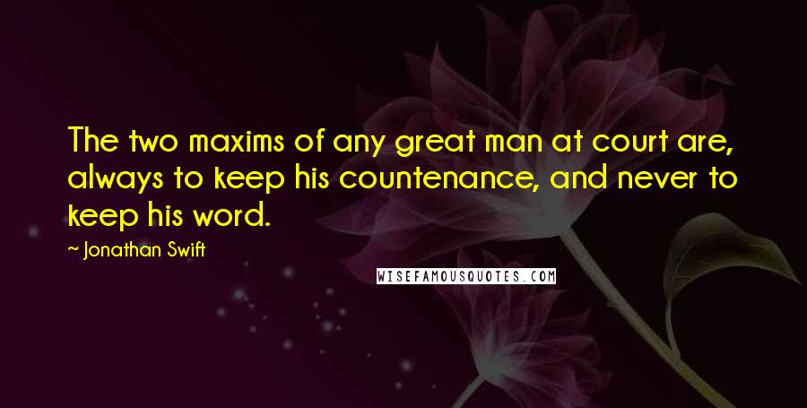 Jonathan Swift Quotes: The two maxims of any great man at court are, always to keep his countenance, and never to keep his word.